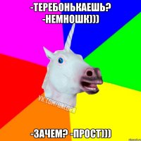 -Теребонькаешь? -Немношк))) -Зачем? -Прост)))