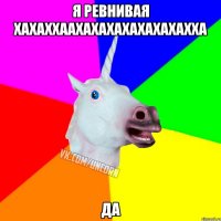 Я ревнивая хахаххаахахахахахахахахха Да