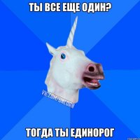 ты все еще один? тогда ты единорог