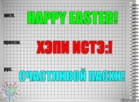 Happy Easter! хэпи истэ:! Счастливой Пасхи!