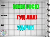 Good luck! гуд лак! Удачи!