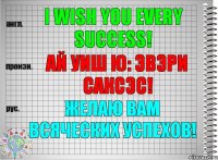 I wish you every success! ай уиш ю: эвэри саксэс! Желаю Вам всяческих успехов!