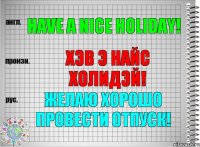 Have a nice holiday! хэв э найс холидэй! Желаю хорошо провести отпуск!