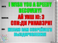 I wish you a speedy recovery! ай уиш ю: э спи:ди рикавэри! Желаю Вам скорейшего выздоровления!