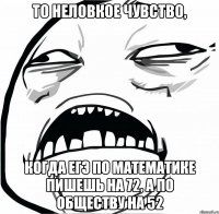 То неловкое чувство, когда егэ по математике пишешь на 72, а по обществу на 52