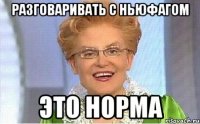 Разговаривать с ньюфагом ЭТО НОРМА