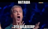 Наташа это шедееевр