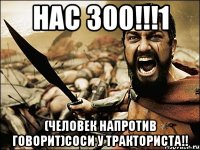 Нас 300!!!1 (Человек напротив говорит)Соси у тракториста!!