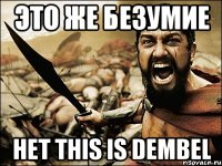 Это же безумие Нет This is Dembel