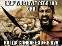 Как чувствует себя 100 син когда сливает 30+ в пуо