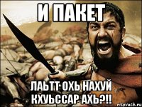 И пакет Лаьтт охь нахуй кхуьссар ахь?!!