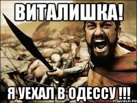 Виталишка! Я уехал в Одессу !!!