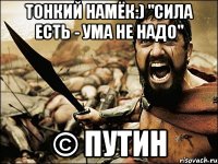 Тонкий намёк:) "Сила есть - ума не надо" © Путин