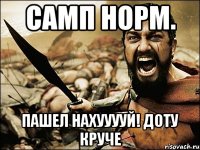 самп норм. ПАШЕЛ НАХУУУУЙ! ДОТУ КРУЧЕ