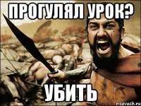 ПРОГУЛЯЛ УРОК? УБИТЬ