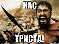 нас триста!