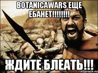 BOTANICAWARS ЕЩЕ ЕБАНЕТ!!!!!!!! ЖДИТЕ БЛЕАТЬ!!!