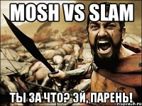 МOSH VS SLAM ТЫ ЗА ЧТО? ЭЙ, ПАРЕНЬ!