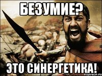 Безумие? Это синергетика!