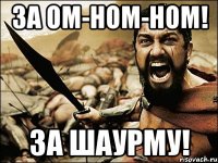 За ОМ-НОМ-НОМ! ЗА ШАУРМУ!