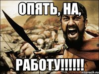 Опять, на, РАБОТУ!!!!!!