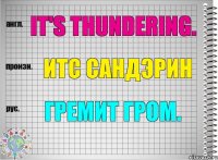 It's thundering. итс сандэрин Гремит гром.