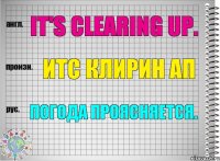 It's clearing up. итс клирин ап Погода проясняется.