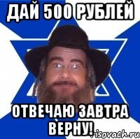 Дай 500 рублей Отвечаю завтра верну!