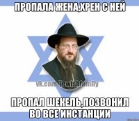 пропала жена,хрен с ней пропал шекель,позвонил во все инстанции