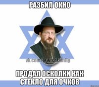 разбил окно продал осколки как стекло для очков