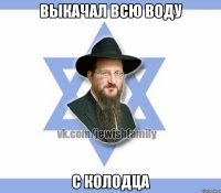 выкачал всю воду с колодца