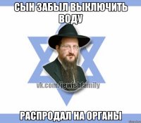 сын забыл выключить воду распродал на органы