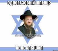 одноразовый шприц? не не слышал