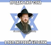 продаю литр сока в пол литровой бутылки