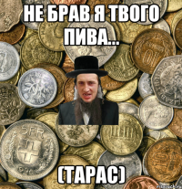 не брав я твого пива... (ТАРАС)