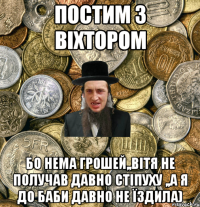 постим з Віхтором Бо нема грошей,,Вітя не получав давно стіпуху ,,а я до баби давно не їздила)