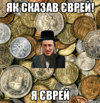 Як сказав єврей! Я єврей