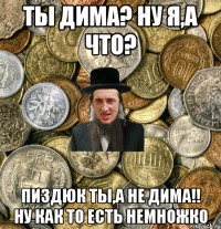 ты Дима? ну я,а что? Пиздюк ты,а не Дима!! ну как то есть немножко