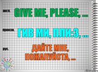 Give me, please, ... гив ми, пли:з, ... Дайте мне, пожалуйста, ...