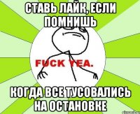 Ставь лайк, если помнишь Когда все тусовались на остановке