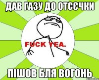 ДАв газу до отсєчки Пішов бля вогонь