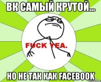 Вк самый крутой... Но не так как FaceBook