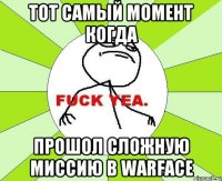 Тот самый момент когда прошол сложную миссию в warface