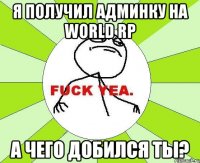 Я получил админку на World rp А чего добился ты?