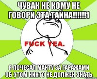 чувак не кому не говори эта тайна!!!!!!1 я почесал манту за гаражами об этом никто не должен знать