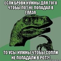 Если брови нужны для того чтобы пот не попадал в глаза то усы нужны чтобы сопли не попадали в рот?!