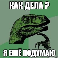 как дела ? я ешё подумаю