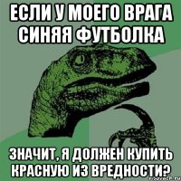 Если у моего врага синяя футболка значит, я должен купить красную из вредности?