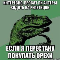 Интересно, бросят ли актеры ходить на репетиции Если я перестану покупать орехи