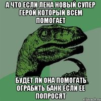 А что если Лена новый супер герой который всем помогает Будет ли она помогать ограбить банк если ее попросят